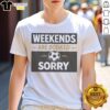 Hot Weekends Are Booked Sorry Soccer Ball Sport Athletic Hobby Design Premium Shirt