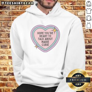 Pretty Hope You'Re Ready To Talk About Marie Curie Hoodie featuring an inspiring quote and a cozy fit.