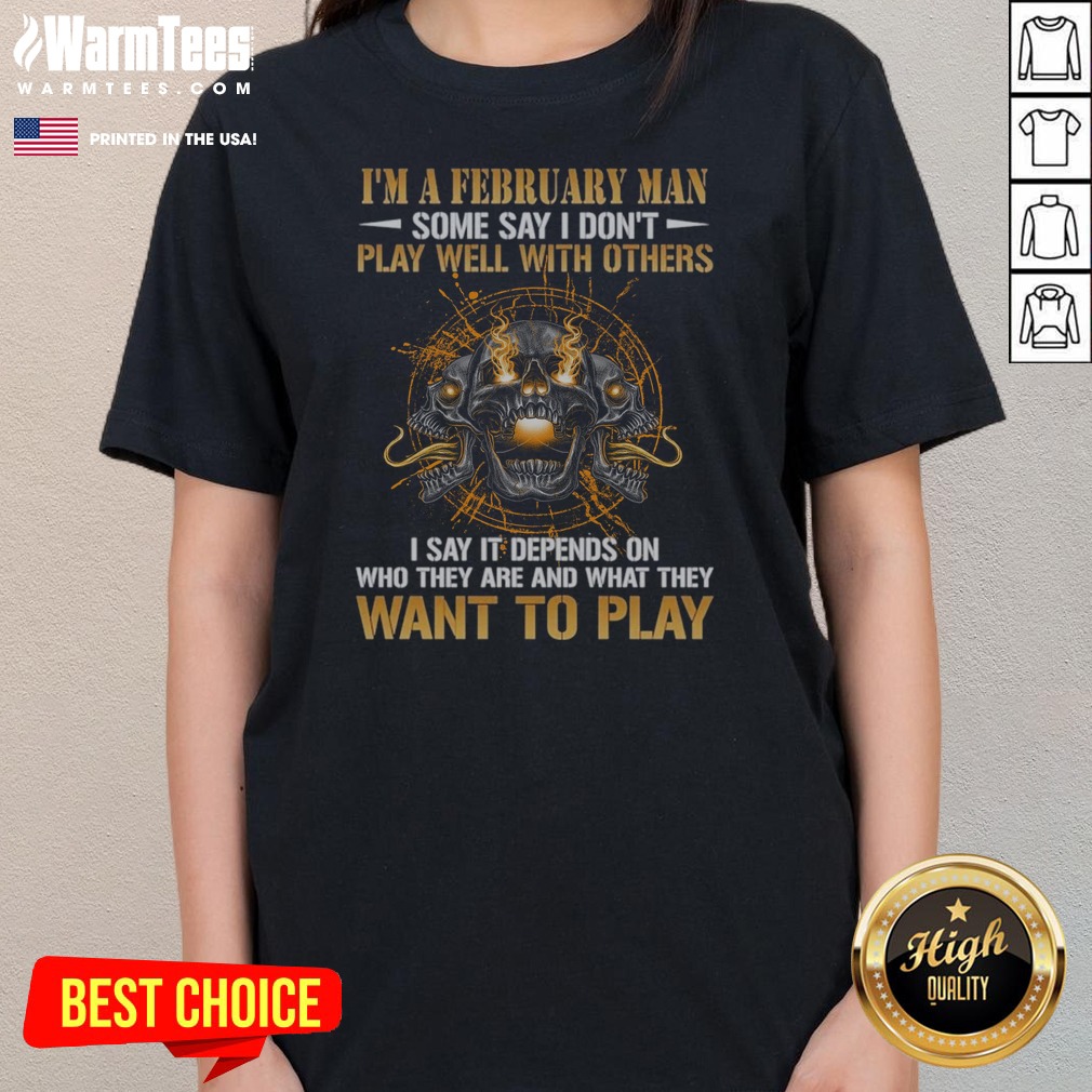 i-m-a-february-man-some-say-i-don-t-play-well-with-others-i-say-it-depends-on-who-they-are-and-what-they-want-2 I'M A February Man Some Say I Don'T Play Well With Others I Say It Depends On WHO They Are And What They Want To Play ladies tee on ladies tee