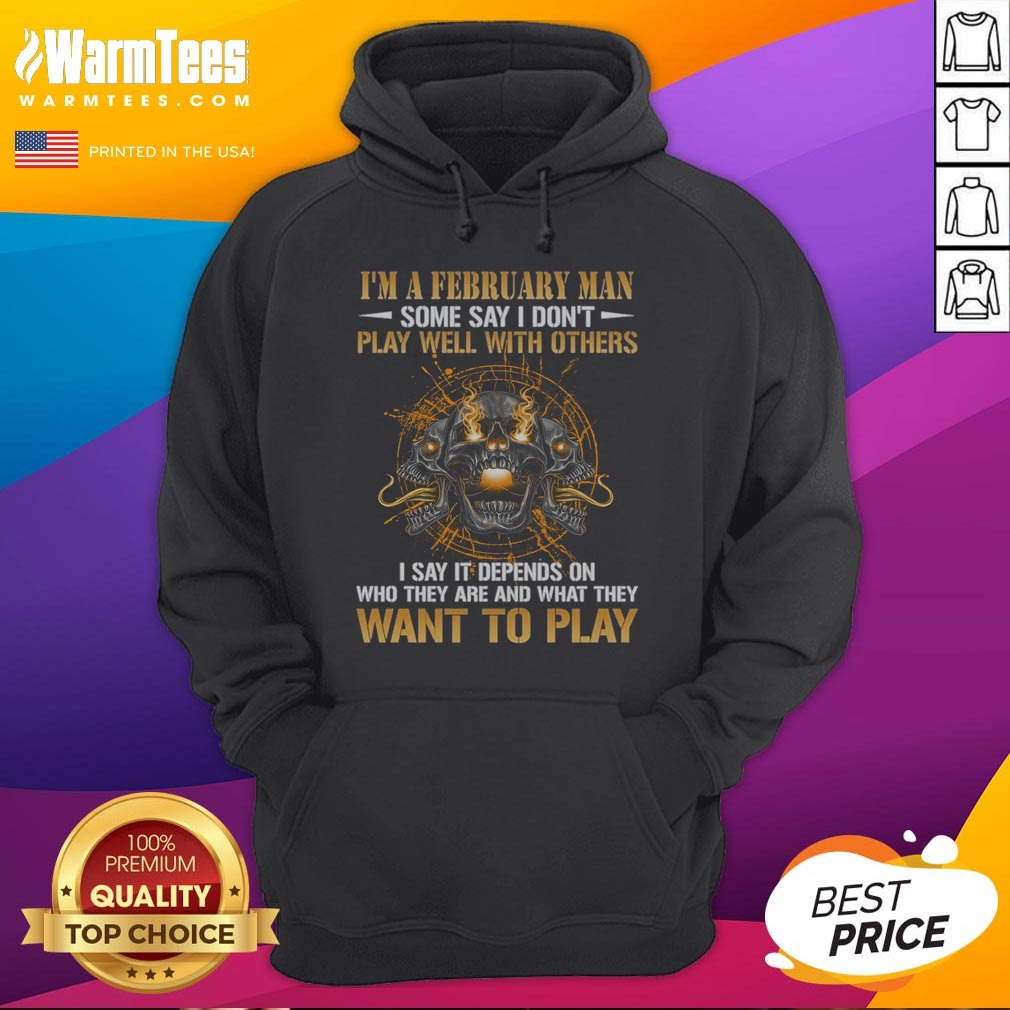 i-m-a-february-man-some-say-i-don-t-play-well-with-others-i-say-it-depends-on-who-they-are-and-what-they-want I'M A February Man Some Say I Don'T Play Well With Others I Say It Depends On WHO They Are And What They Want To Play sweatshirt on sweatshirt
