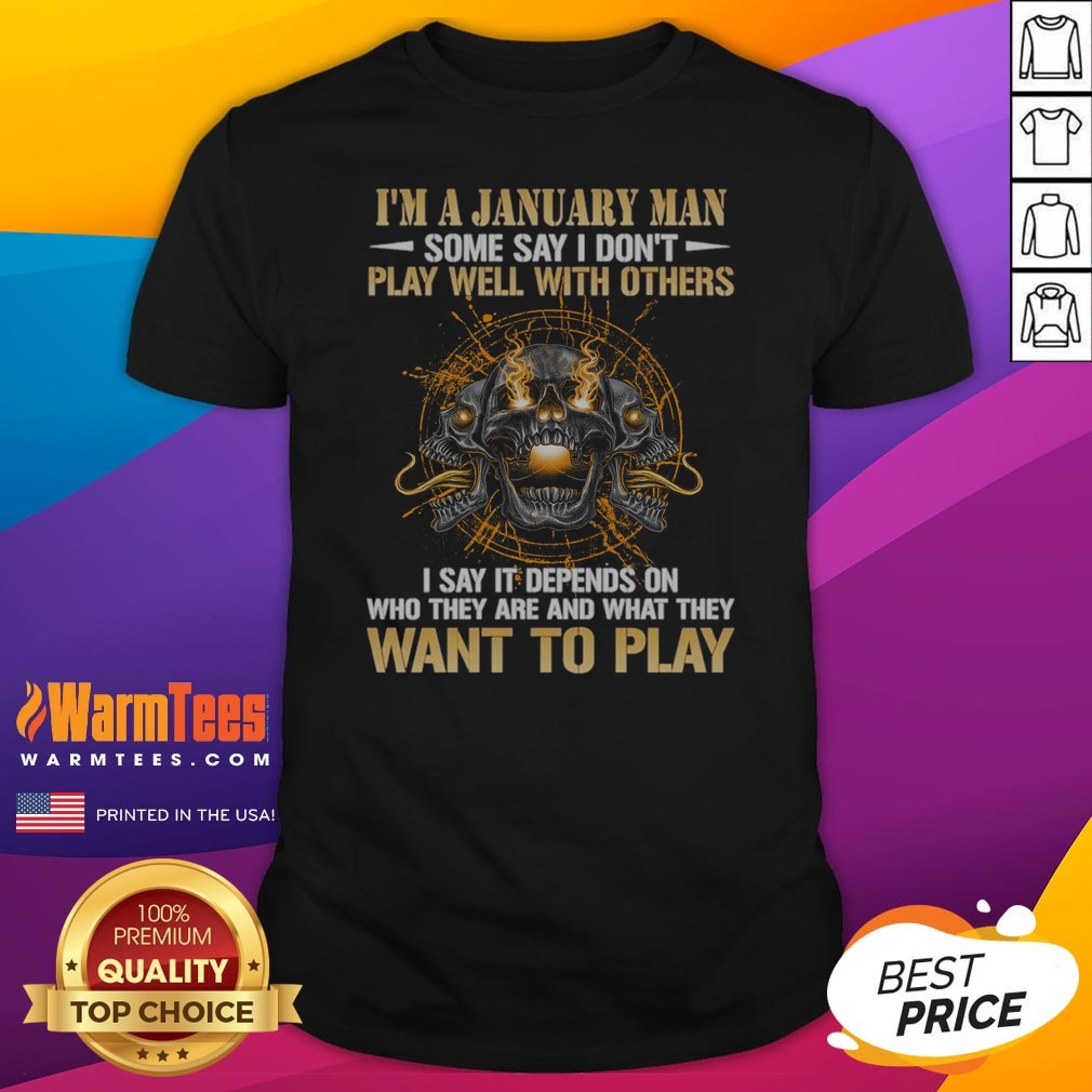 i-m-a-january-man-some-say-i-don-t-play-well-with-others-i-say-it-depends-on-who-they-are-and-what-they-want-3 I'M A January Man Some Say I Don'T Play Well With Others I Say It Depends On WHO They Are And What They Want To Play shirt on shirt