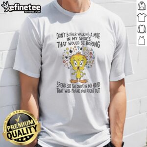 Premium Tweety Bird Looney Tunes Dont Bother Walking A Mile In My Shoes That Would Be Boring t shirt on a light background