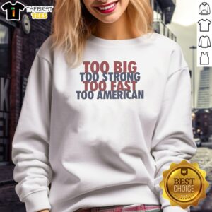 Nice Too Big Too Strong Too Fast Too American Sweatshirt