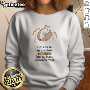 Awesome Life Can Be An Absolute Shitshow But As Least Potatoes Exist sweatshirt displayed on a neutral background