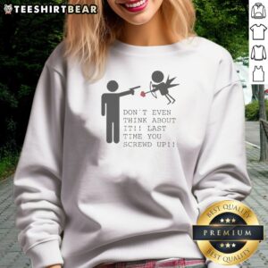 Hot Don'T Even Think About It Last Time You Screw Up Sweatshirt in black, front view with bold white text design