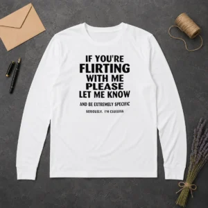 Pretty Hot If You Are Flirting With Me Please Let Me Know And Be Extremely Specific Long Sleeve Shirt