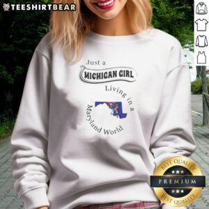 Original Just A Michigan Girl Living In A Maryland World Map Sweatshirt on sweatshirt