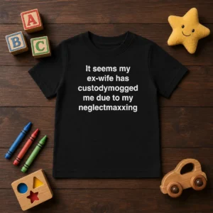 Funny It Seems My Ex Wife Has Custodymogged Me Due To My Neglectmaxxing Text Kids T-Shirt