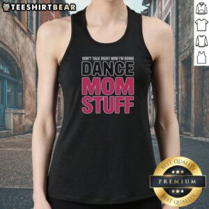 Funny Don'T Talk Right Now I'M Doing Dance Mom Stuff Shirt For Every Proud Stage Parent Tank top in vibrant colors