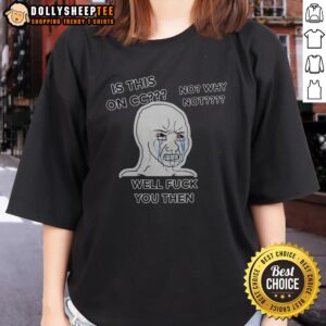Funny Wojak Crying Face Is This On CC No Why Not Well Fck You Then Ladies Shirt featuring a humorous design.