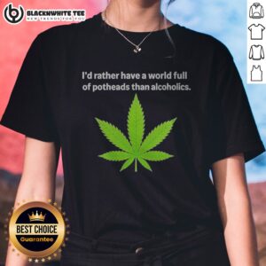 Good Weed I'D Rather Have A World Full Of Potheads Than Alcoholics Ladies Shirt in black, casual fit with bold white text