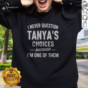 Funny I Never Question Tanya'S Choices Because I'M One Of Them Sweatshirt displayed in a cozy setting