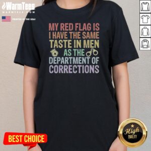 Good My Red Flag Is I Have The Same Taste In Men As The Department Of Corrections ladies tee, soft cotton fabric, classic fit