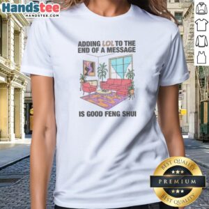 Pretty Adding Lol To The End Of A Message Is Good Feng Shui Ladies Shirt featuring a playful quote design.