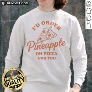 Nice I'D Order Pineapple On Pizza For You Sweatshirt featuring a fun pizza graphic design.