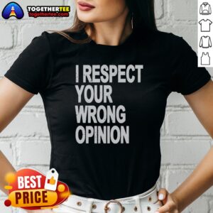 Original I Respect Your Wrong Opinion Ladies Shirt