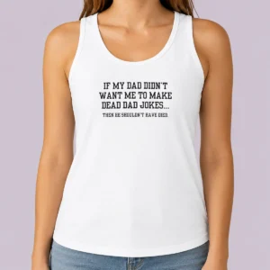 Good If My Dad Didnt Want Me To Make Dead Dad Jokes Then He Shouldnt Have Died Tank Top