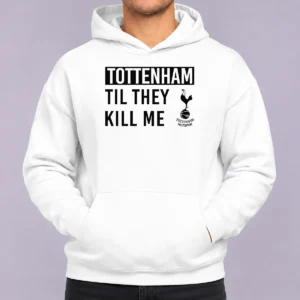 Good Tottenham Til They Kill Me Hoodie