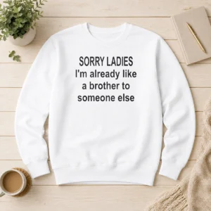 Official Sorry Ladies I Am Already Like A Brother To Someone Else Sweater