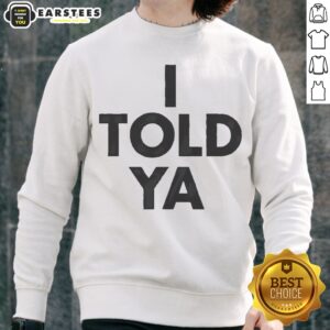 Awesome I Told Ya A True Prediction Declaration Of Certainty Foresight And Truth sweatshirt displayed on a neutral background