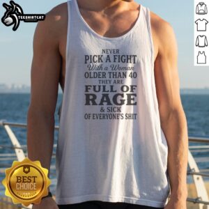 Nice Never Pick A Fight With A Woman Older Than 40 Than Are Full Of Rage And Sick Of Everyone'S Shit Tank Top