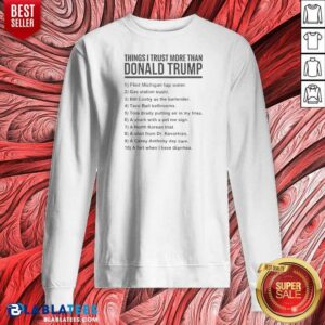 Funny Donald Trump Things I Trust More Than Donald Trump List Sweatshirt