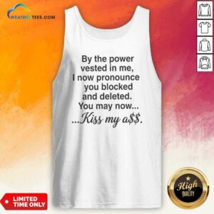 Pretty By The Power Vested In Me I Now Pronounce You Blocked And Deleted You May Now Kiss My Ass tank top optimized for vibrant display