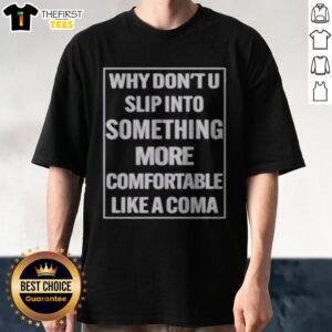 Top Why Dont U Slip Into Something More Comfortable Like A Coma Graphic Shirt displayed on a neutral background