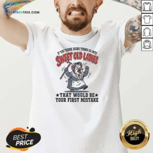 Nice If You Think Aging Turns US Into Sweet Old That Would Be Your First Mistake V-Neck Shirt
