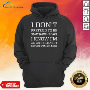 Awesome I Don'T Pretend To Be Something I'M Not I Know I'M An Asshole And I Own That Shit Like A Boss Sweatshirt