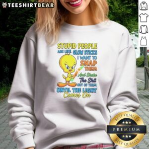 Top Stupid People Are Like Glow Sticks I Want To Snap Them And Shake The Shit Out Of Them Until The Light Comes On Tweety Bird Shirt - Image 3