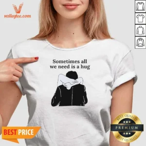 Good Sometimes All We Need Is A Hug Funny V-Neck Shirt