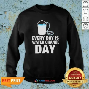 Nice Every Day Is Water Change Day Aquarium Sweatshirt