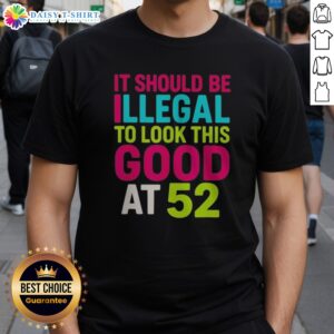 Original It Should Be Illegal To Look This Good At 52 Birthday Celebration Shirt, perfect for birthday festivities.