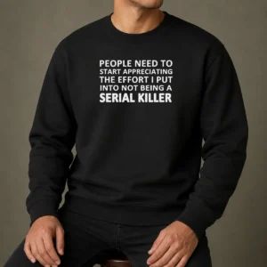 Nice People Need To Start Appreciating The Effort I Put Into Not Being A Serial Killer Typography Sweater