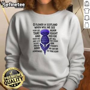 Official O Flower Of Scotland When Will We See Your Like Again That And Foutght Died Sweatshirt