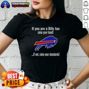 Premium Buffalo Bills If You Are A Bills Fan Raise Your Hand If Not Raise Your Standards Ladies Shirt