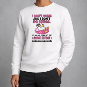 Nice I Dont Drink And I Dont Do Drugs At My Age I Can Get The Same Effect By Standing Up Too Fa Sweater