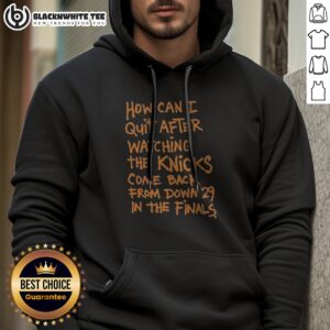 Funny New York Knicks How Can I Quit After Watching The Knicks Come Back From Down 29 In The Finals printed on a comfortable black hoodie