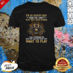 Top I'M An August Man Some Say I Don'T Play Well With Others I Say It Depends On WHO They Are And What They Want To Play shirt optimized, short sleeve casual tee