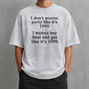 Original I Don'T Wanna Party Like It'S 1999 I Wanna Buy Food And Gas Like It'S 1999 Washed T-Shirt