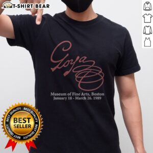 Awesome Goya Museum Of Fine Arts Boston January 18 March 26 1989 Shirt featuring unique artwork