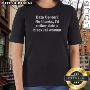Original Data Center No Thanks, I'D Rather Date A Bisexual Woman Ladies Shirt with bold text on a comfortable fitted tee