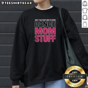 Funny Don'T Talk Right Now I'M Doing Dance Mom Stuff Shirt For Every Proud Stage Parent Sweatshirt in vibrant colors.