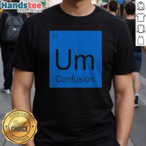 Premium Um Element Of Confusion Periodic Table Science Shirt displayed on a neutral background