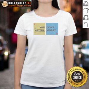 Hot You Don'T Matter Worry Ladies Shirt