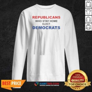 Official Republicans WHO Stay Home Elect Democrats Politics Awareness sweatshirt optimized for showcasing political awareness.
