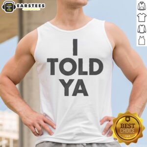 Awesome I Told Ya A True Prediction Declaration Of Certainty Foresight And Truth tank top in vibrant colors