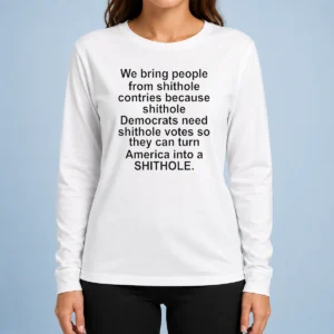 Pretty We Bring People From Shithole Countries Because Shithole Democrats Need Shithole Votes Shi long sleeve shirt in black on white background