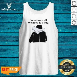 Good Sometimes All We Need Is A Hug Funny Tank Top